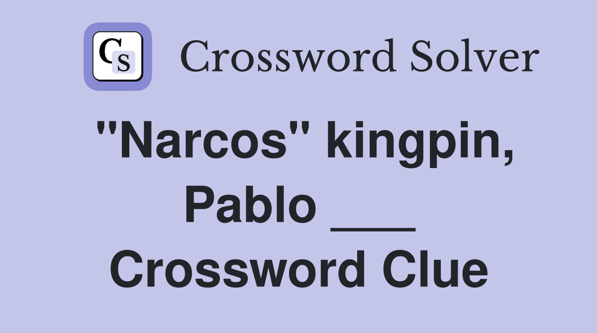 "Narcos" kingpin, Pablo ___ Crossword Clue