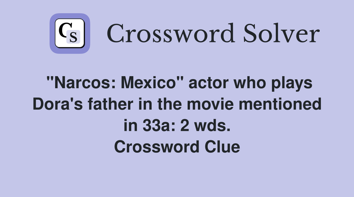 "Narcos: Mexico" actor who plays Dora's father in the movie mentioned in 33a: 2 wds. Crossword Clue