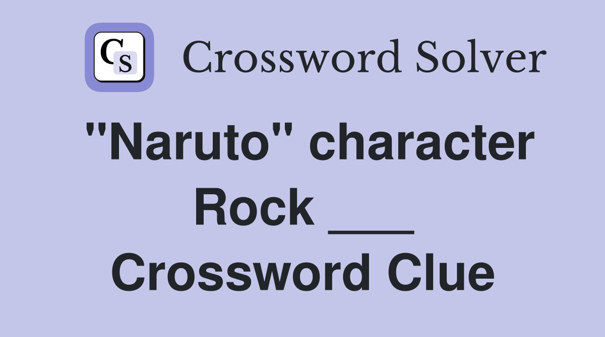 "Naruto" character Rock ___ Crossword Clue