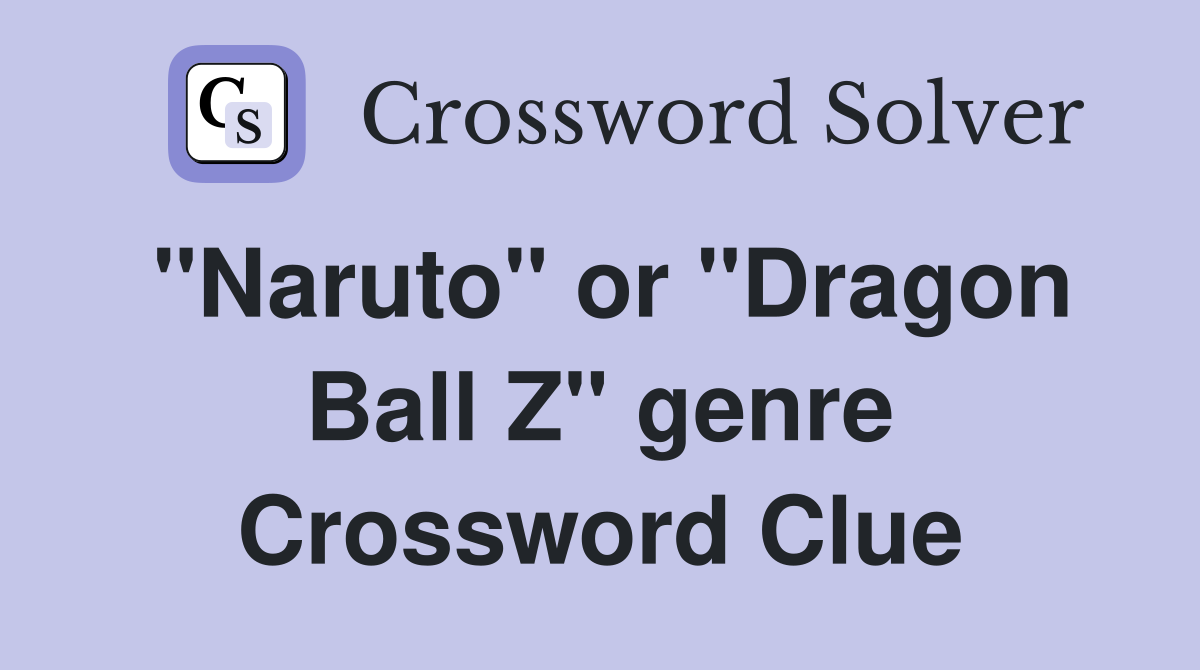 "Naruto" or "Dragon Ball Z" genre Crossword Clue