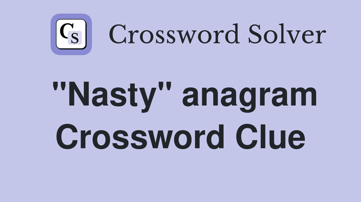 "Nasty" anagram Crossword Clue