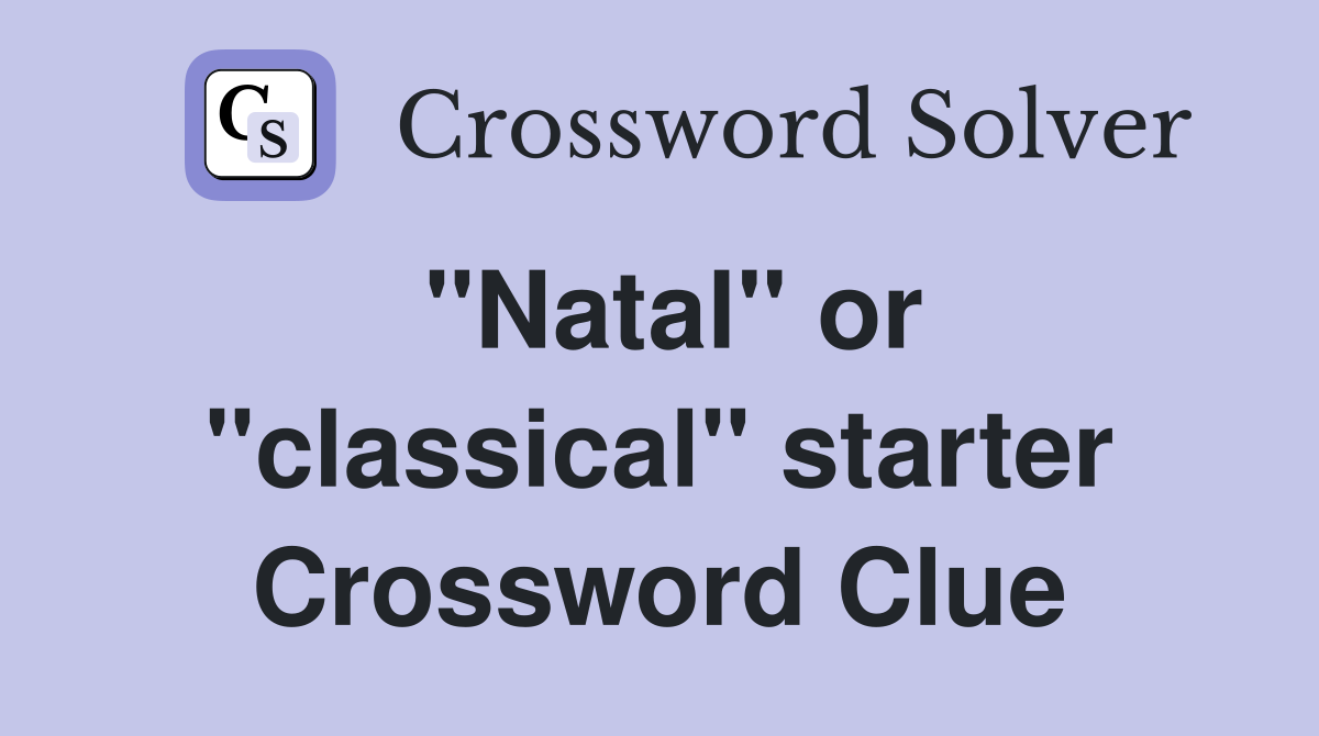 "Natal" or "classical" starter Crossword Clue