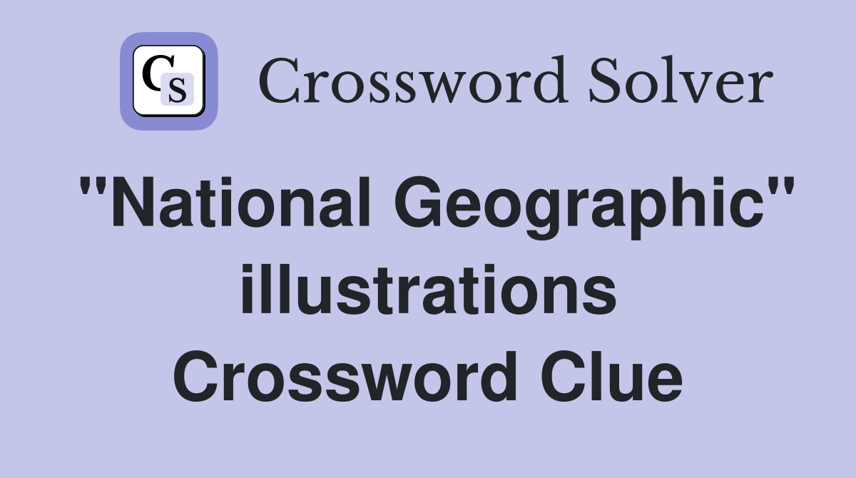 "National Geographic" illustrations Crossword Clue