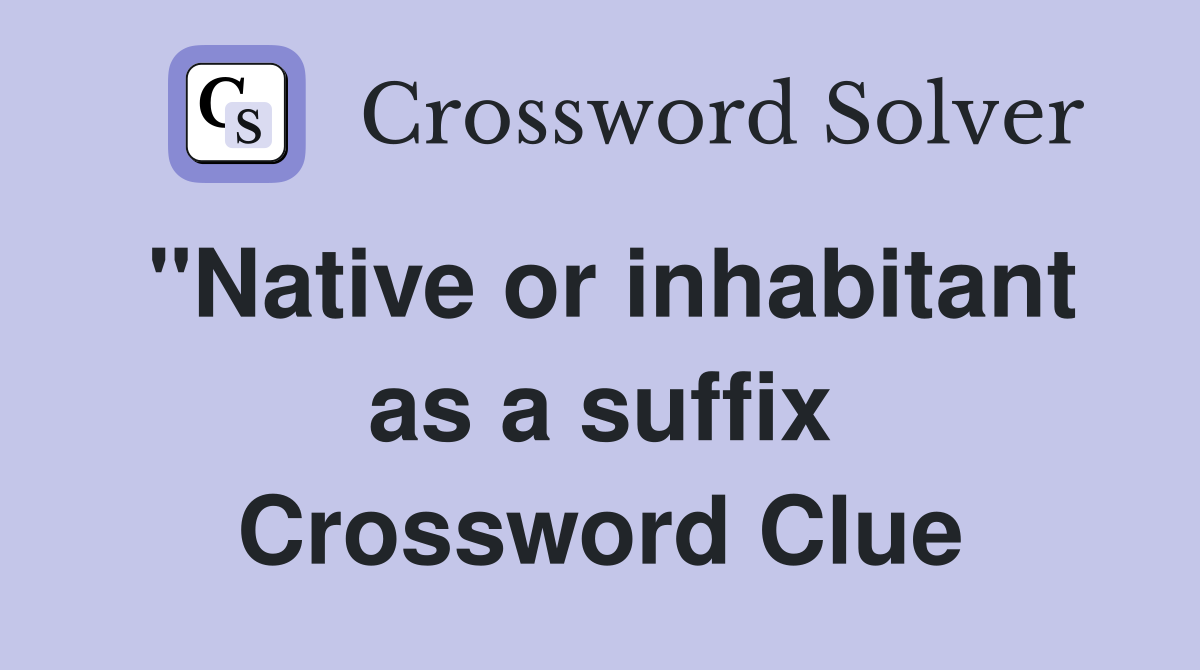 "Native or inhabitant as a suffix Crossword Clue