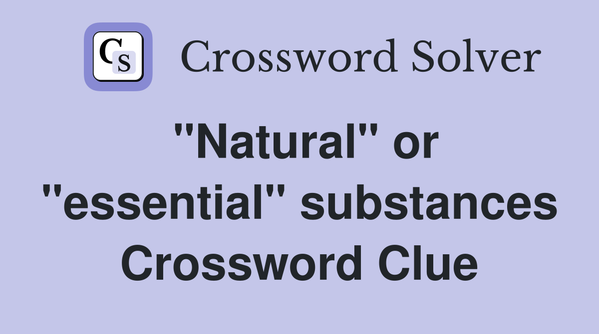 "Natural" or "essential" substances Crossword Clue