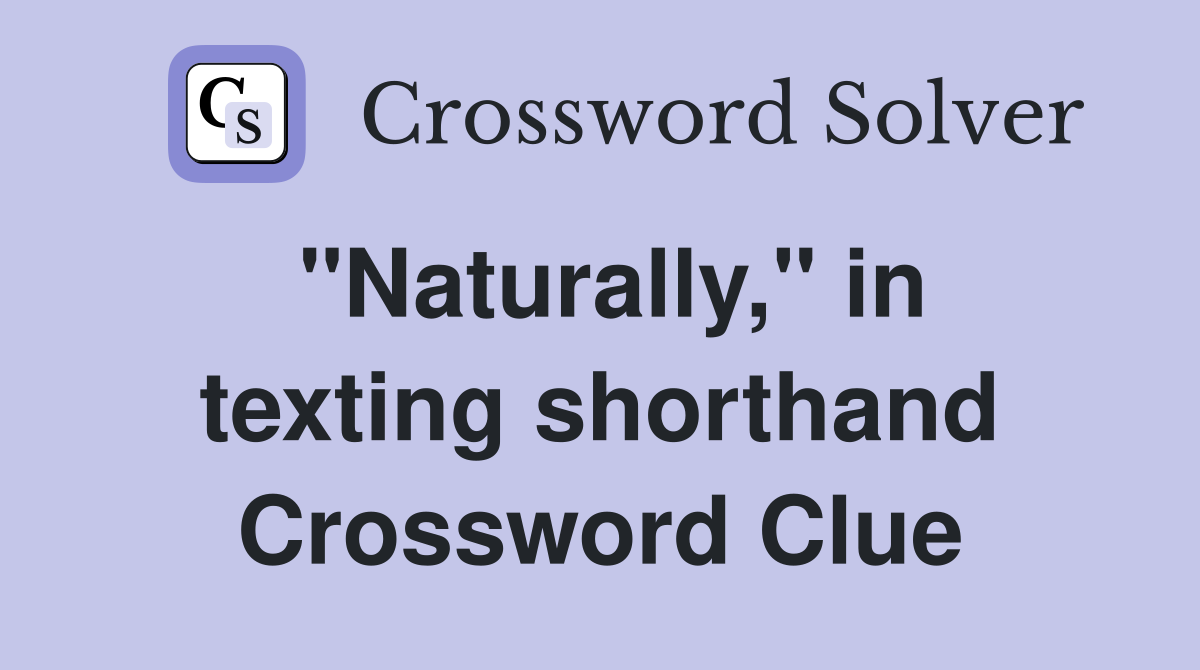 "Naturally," in texting shorthand Crossword Clue