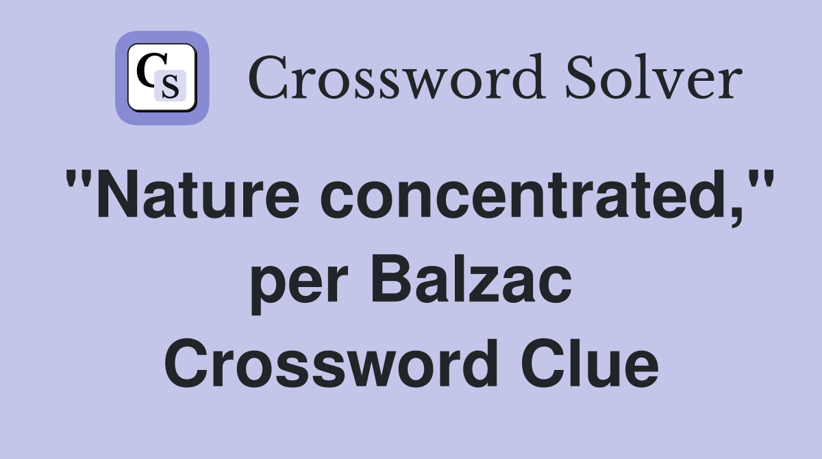 "Nature concentrated," per Balzac Crossword Clue