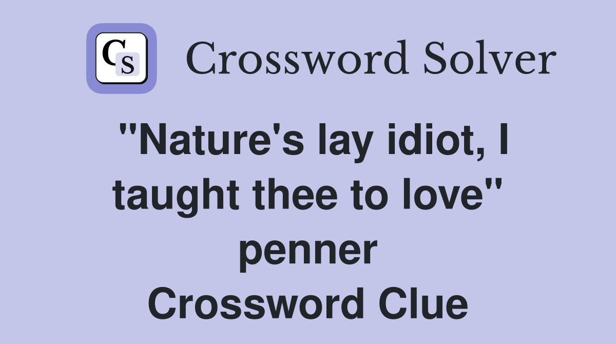 "Nature's lay idiot, I taught thee to love" penner Crossword Clue