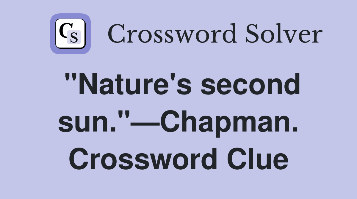 "Nature's second sun."—Chapman. Crossword Clue