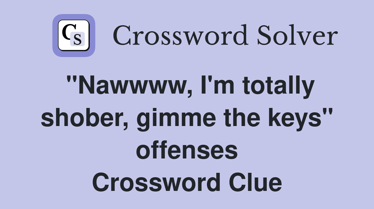 "Nawwww, I'm totally shober, gimme the keys" offenses Crossword Clue