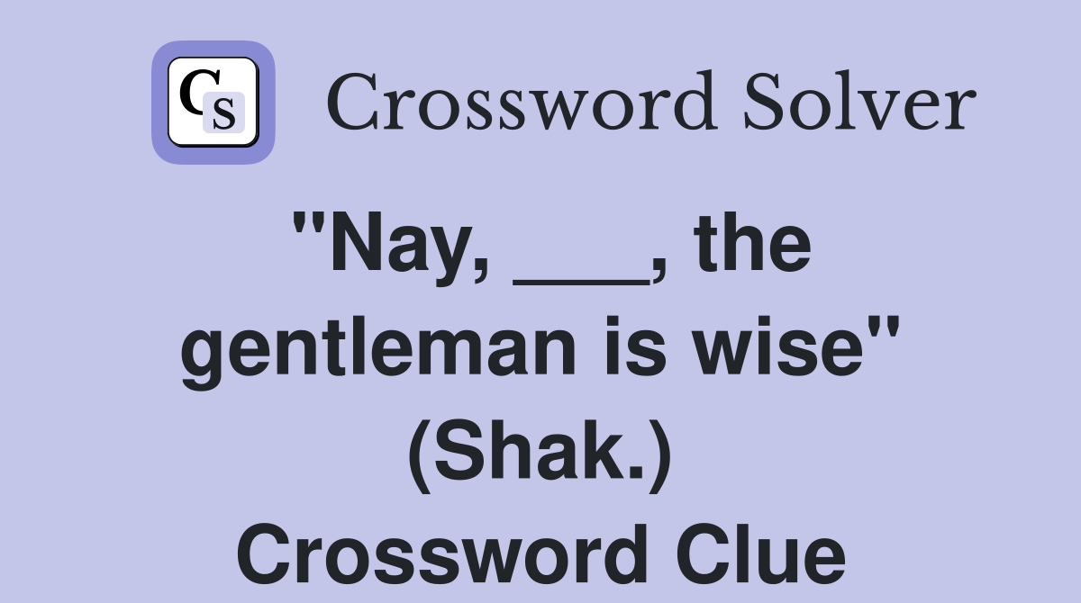 "Nay, ___, the gentleman is wise" (Shak.) Crossword Clue
