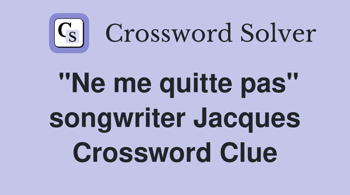 "Ne me quitte pas" songwriter Jacques Crossword Clue