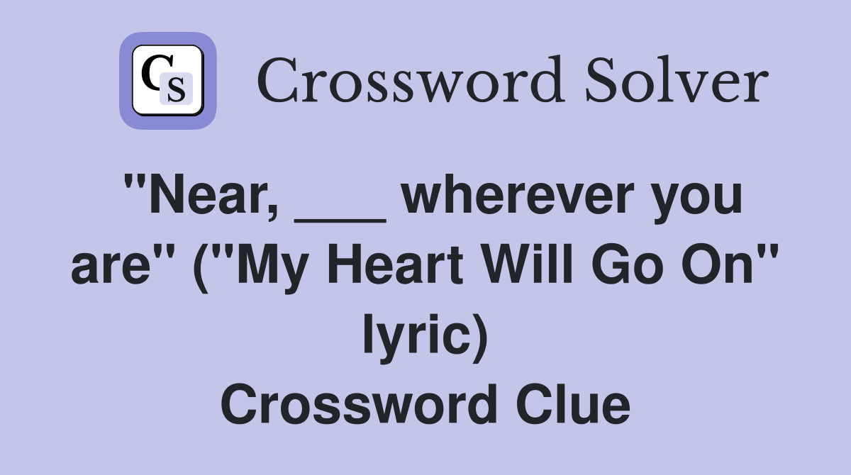 "Near, ___ wherever you are" ("My Heart Will Go On" lyric) Crossword Clue
