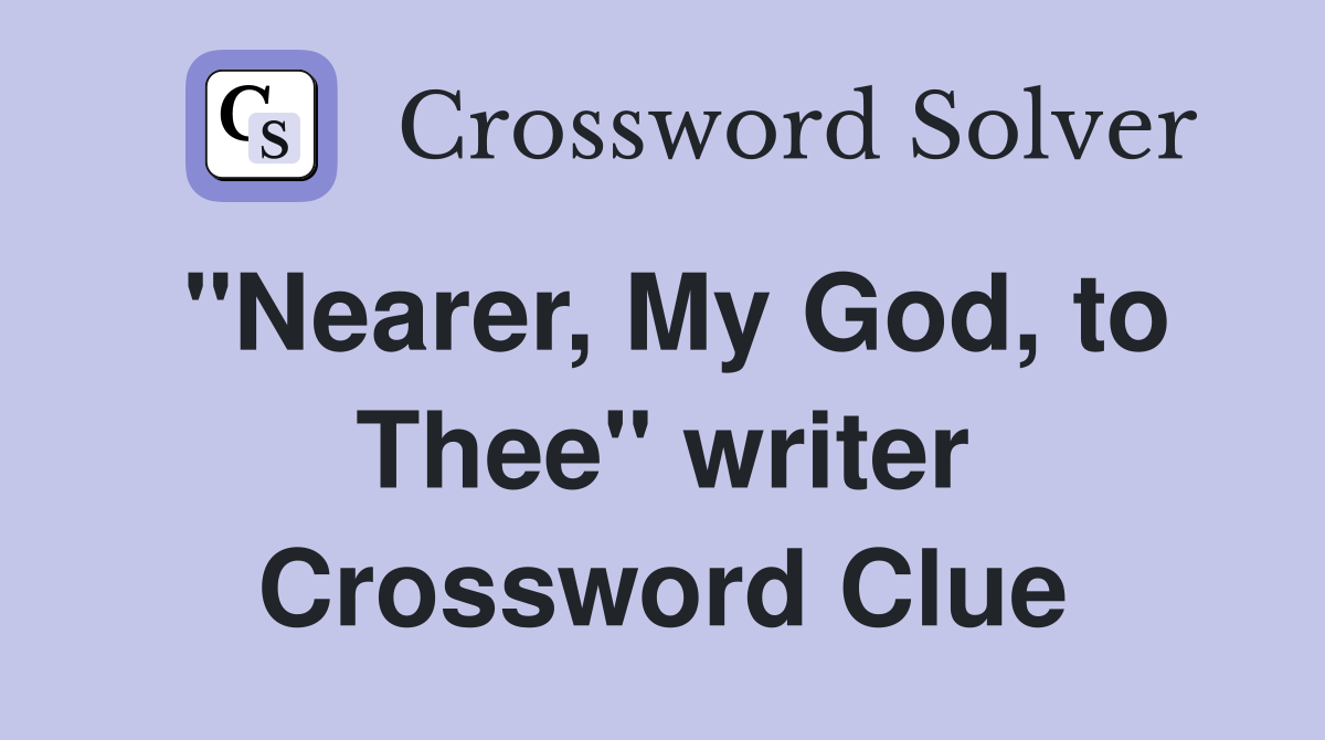 "Nearer, My God, to Thee" writer Crossword Clue