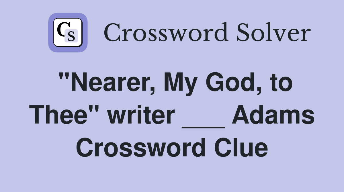 "Nearer, My God, to Thee" writer ___ Adams Crossword Clue