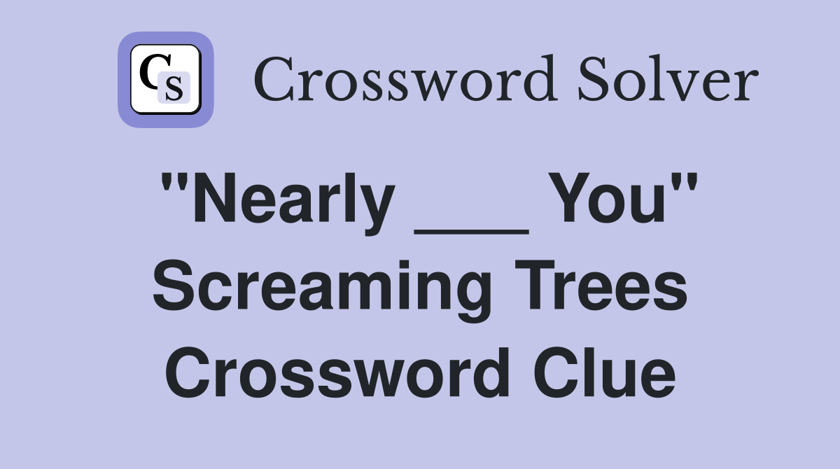 "Nearly ___ You" Screaming Trees Crossword Clue