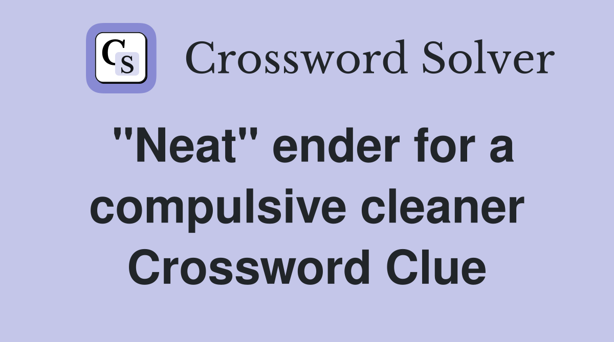 "Neat" ender for a compulsive cleaner Crossword Clue