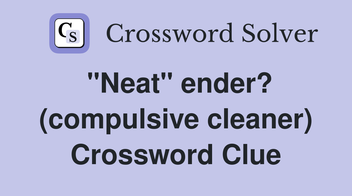 "Neat" ender? (compulsive cleaner) Crossword Clue