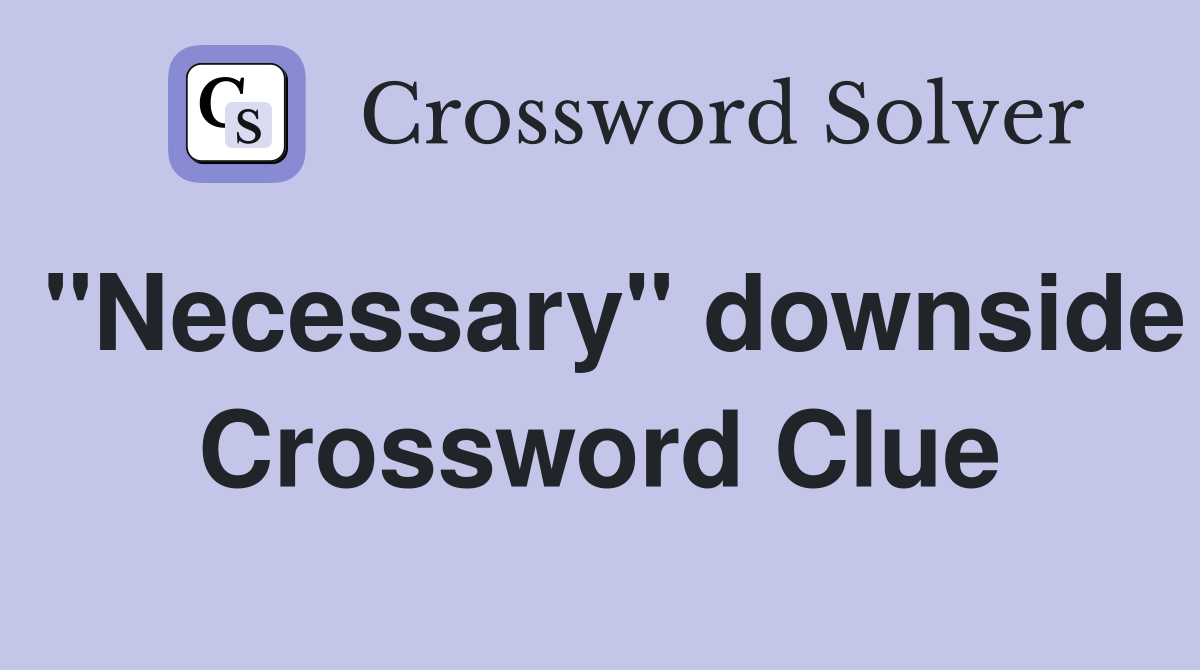 "Necessary" downside Crossword Clue
