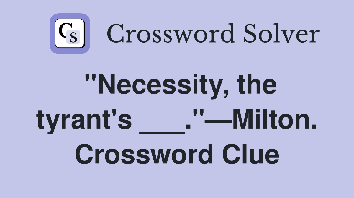 "Necessity, the tyrant's ___."—Milton. Crossword Clue