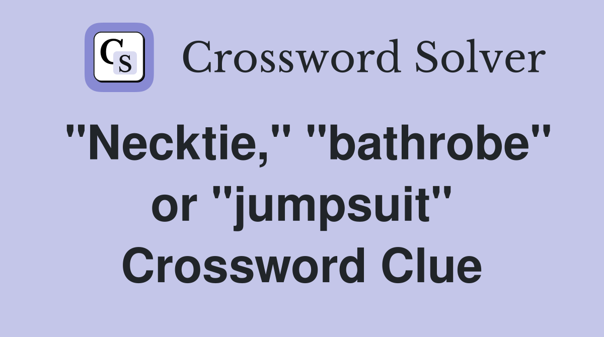 "Necktie," "bathrobe" or "jumpsuit" Crossword Clue