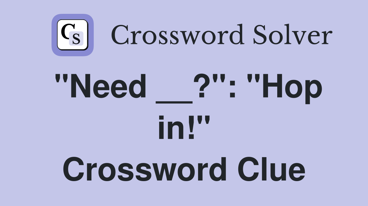 "Need __?": "Hop in!" Crossword Clue