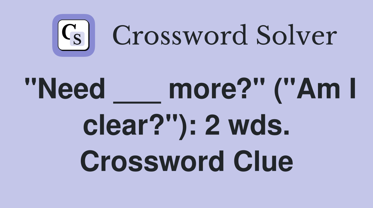 "Need ___ more?" ("Am I clear?"): 2 wds. Crossword Clue