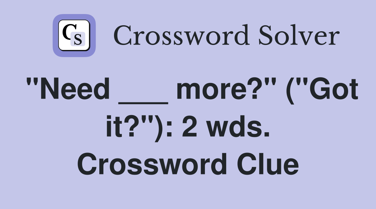 "Need ___ more?" ("Got it?"): 2 wds. Crossword Clue