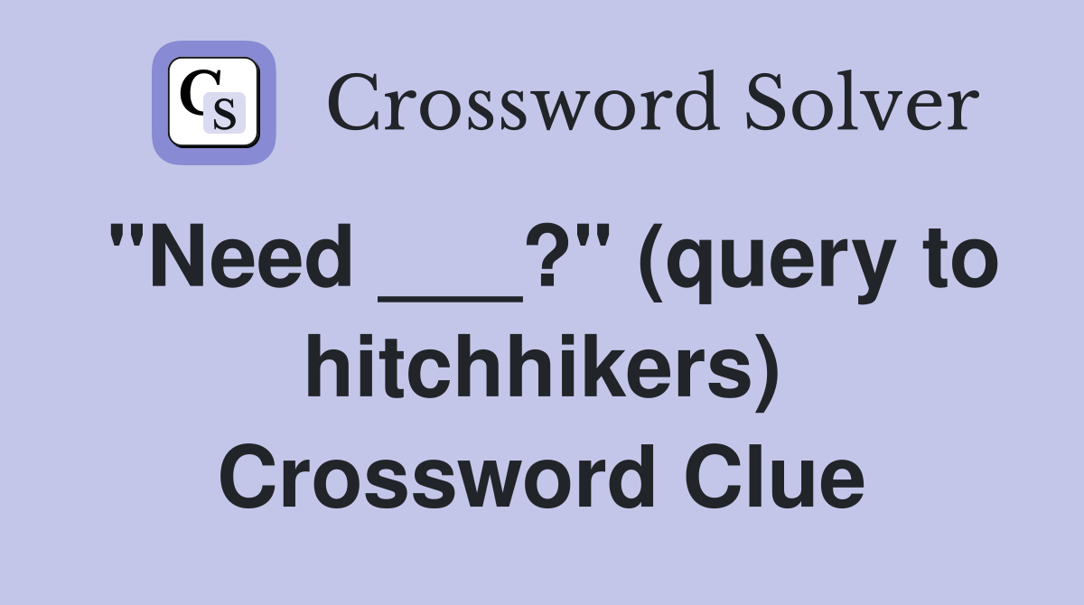 "Need ___?" (query to hitchhikers) Crossword Clue