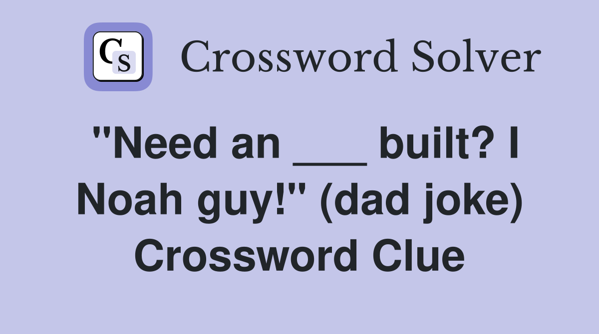 "Need an ___ built? I Noah guy!" (dad joke) Crossword Clue