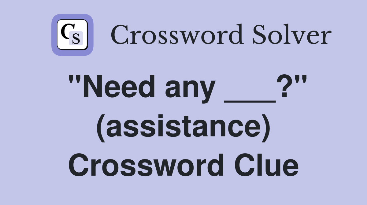 "Need any ___?" (assistance) Crossword Clue