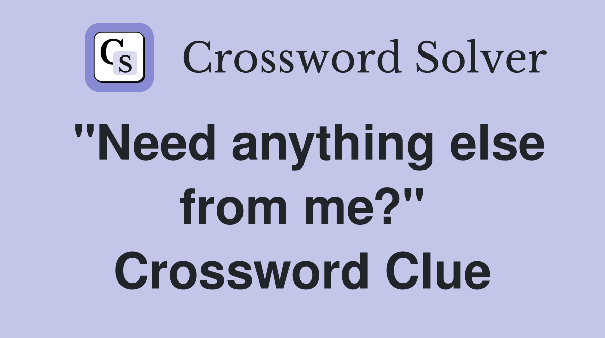 "Need anything else from me?" Crossword Clue