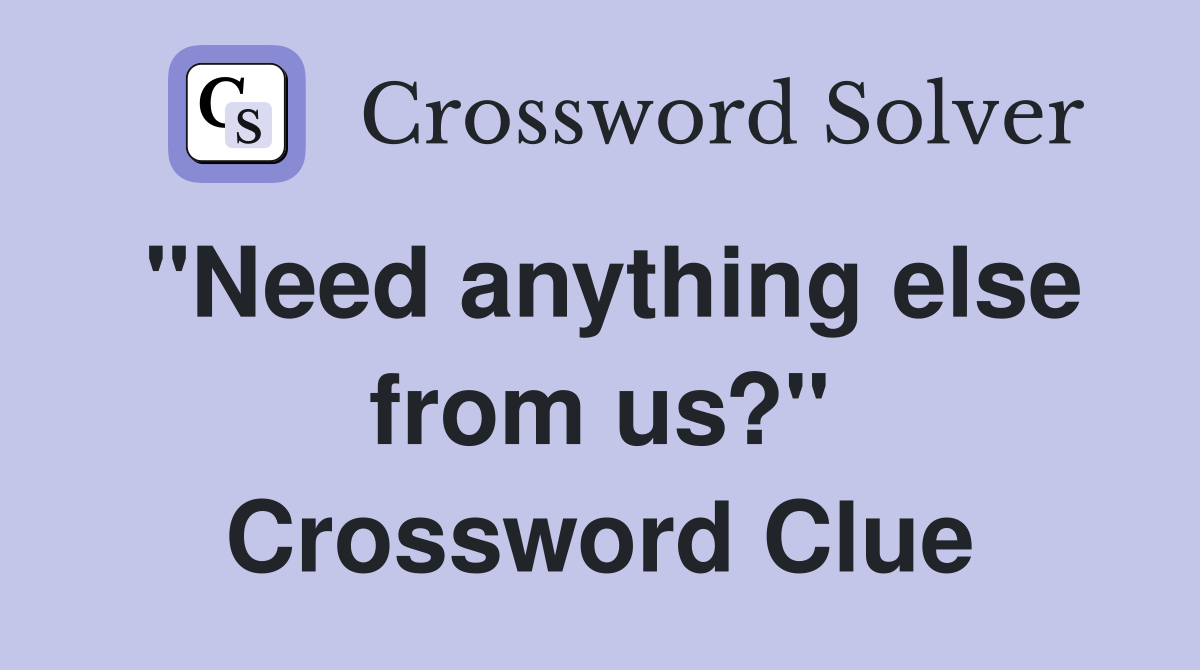 "Need anything else from us?" Crossword Clue