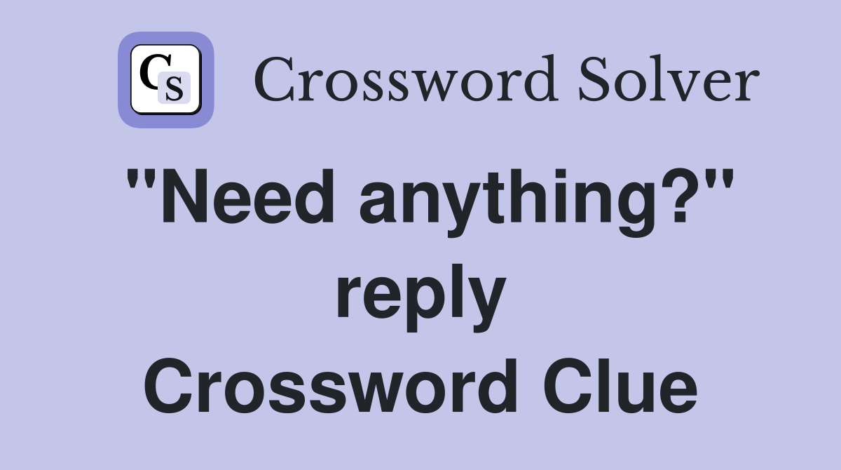 "Need anything?" reply Crossword Clue