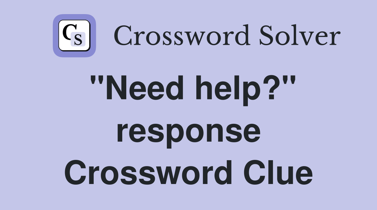 "Need help?" response Crossword Clue