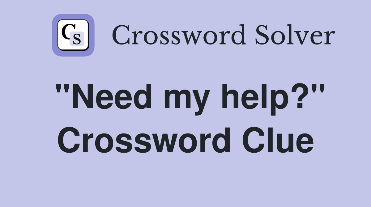 "Need my help?" Crossword Clue