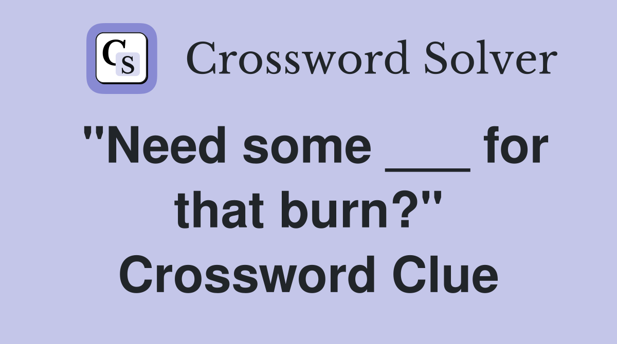 "Need some ___ for that burn?" Crossword Clue