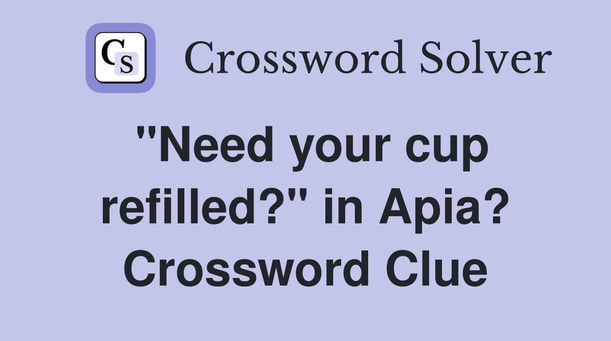 "Need your cup refilled?" in Apia? Crossword Clue