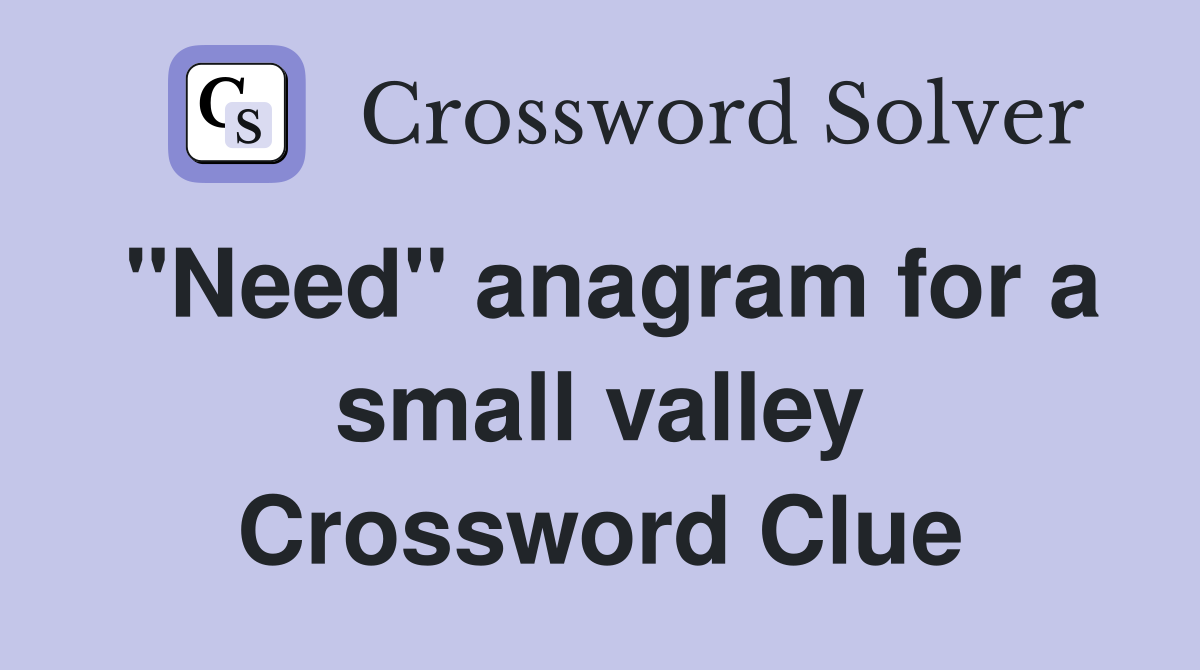 "Need" anagram for a small valley Crossword Clue