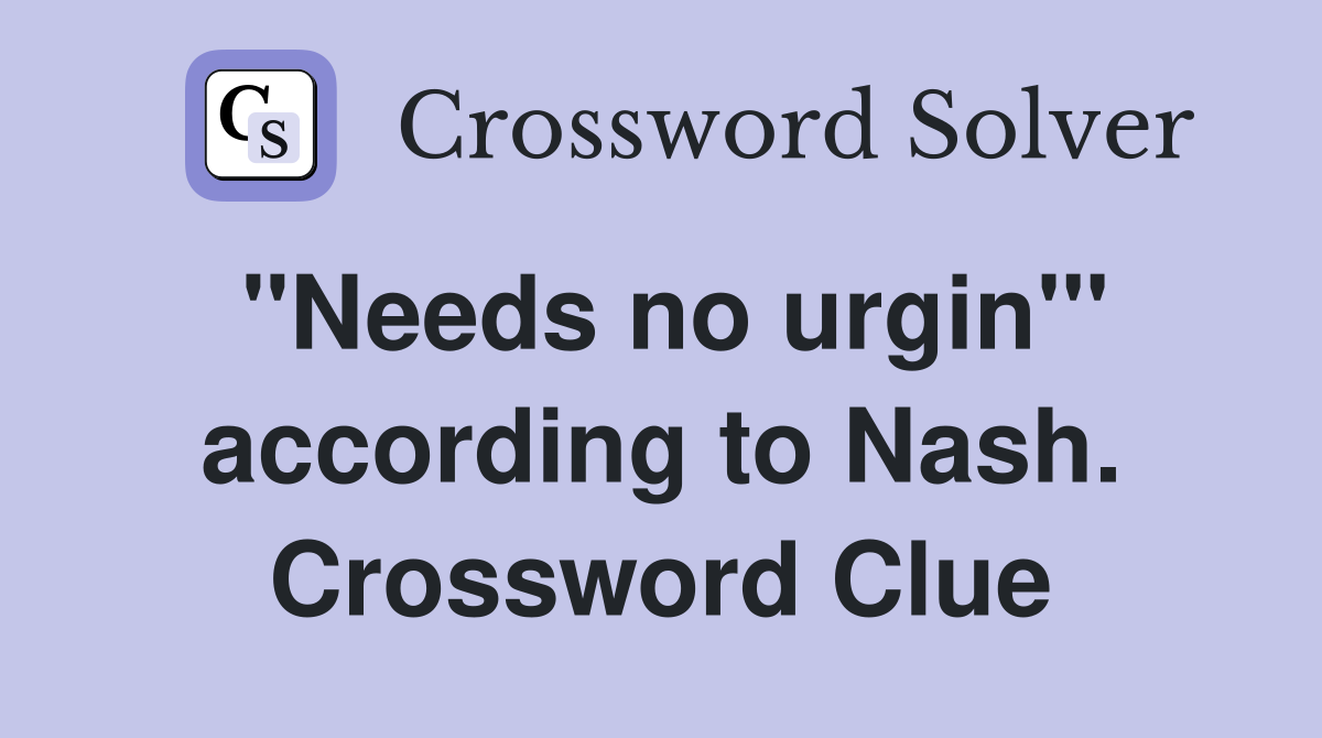 "Needs no urgin'" according to Nash. Crossword Clue