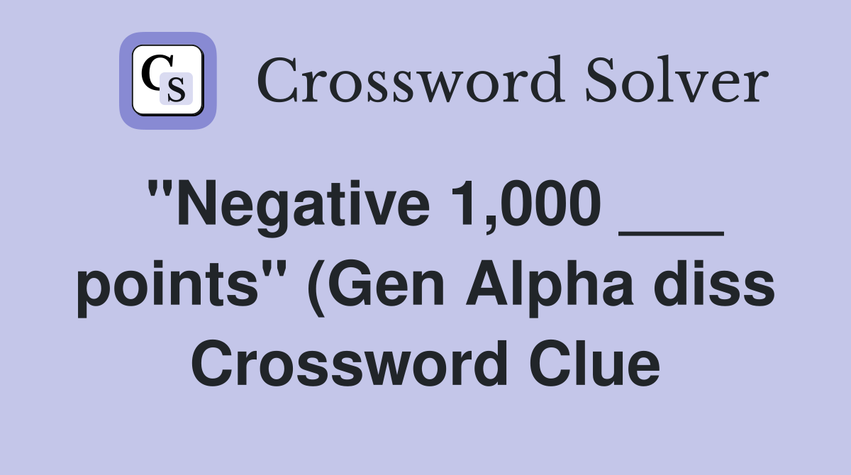 quot Negative 1 000 points quot (Gen Alpha diss) Crossword Clue Answers quot Negative 1 000 points quot (Gen Alpha diss) Crossword Clue Answers