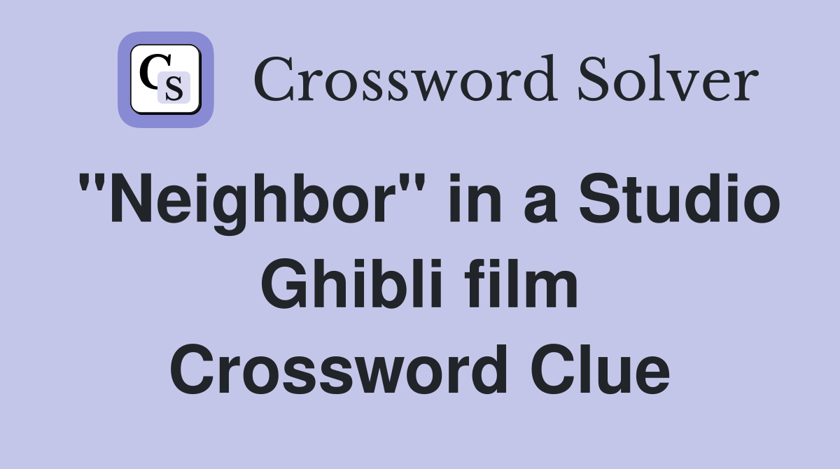 "Neighbor" in a Studio Ghibli film Crossword Clue