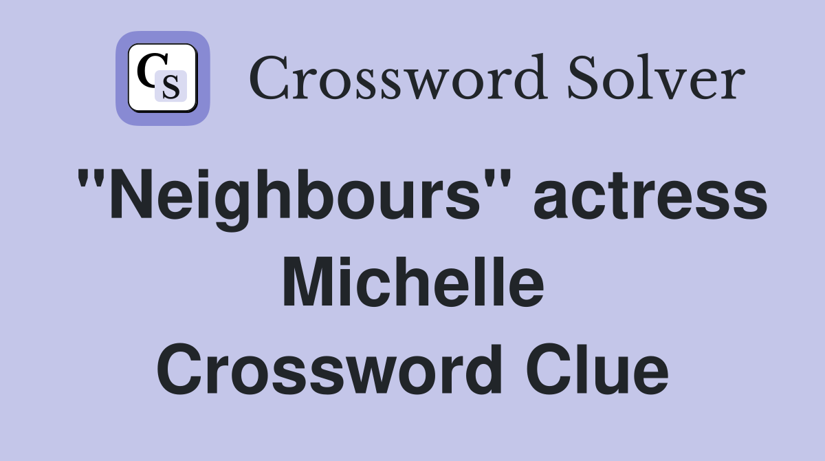 "Neighbours" actress Michelle Crossword Clue