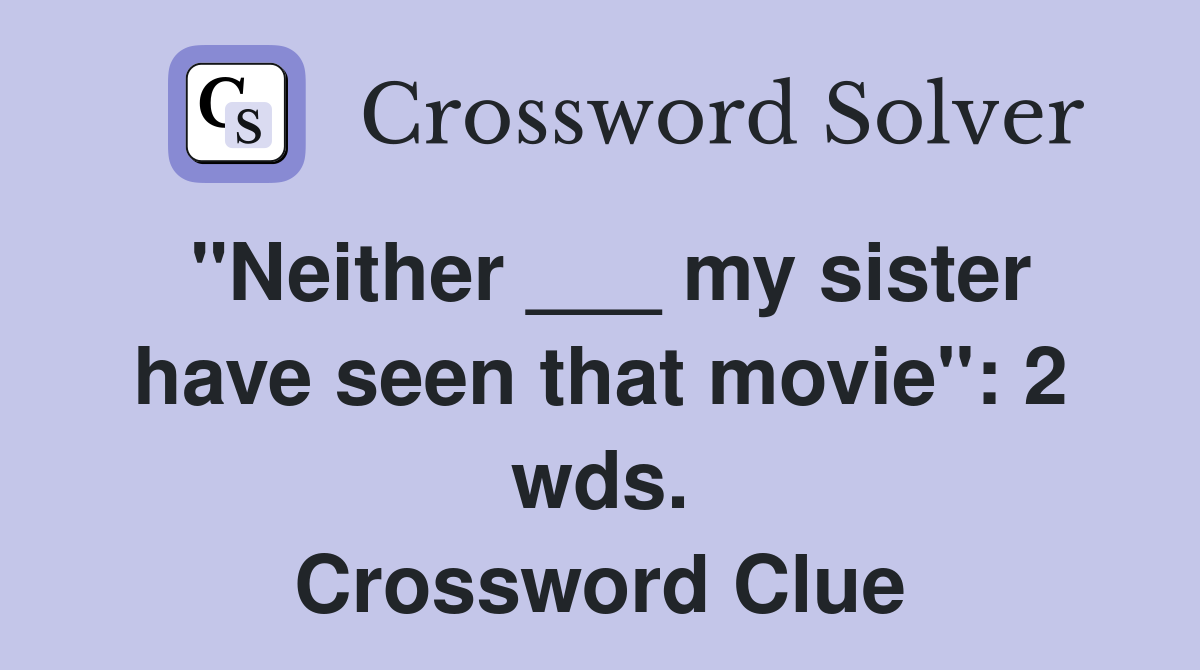 "Neither ___ my sister have seen that movie": 2 wds. Crossword Clue