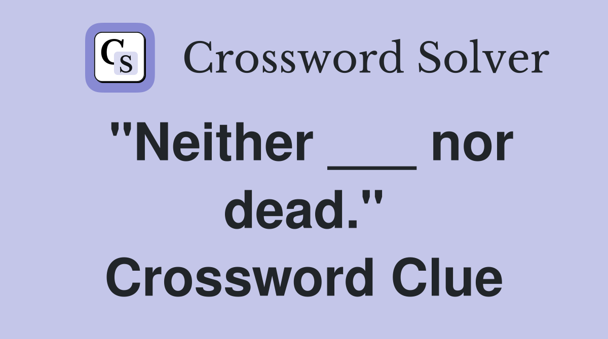 "Neither ___ nor dead." Crossword Clue