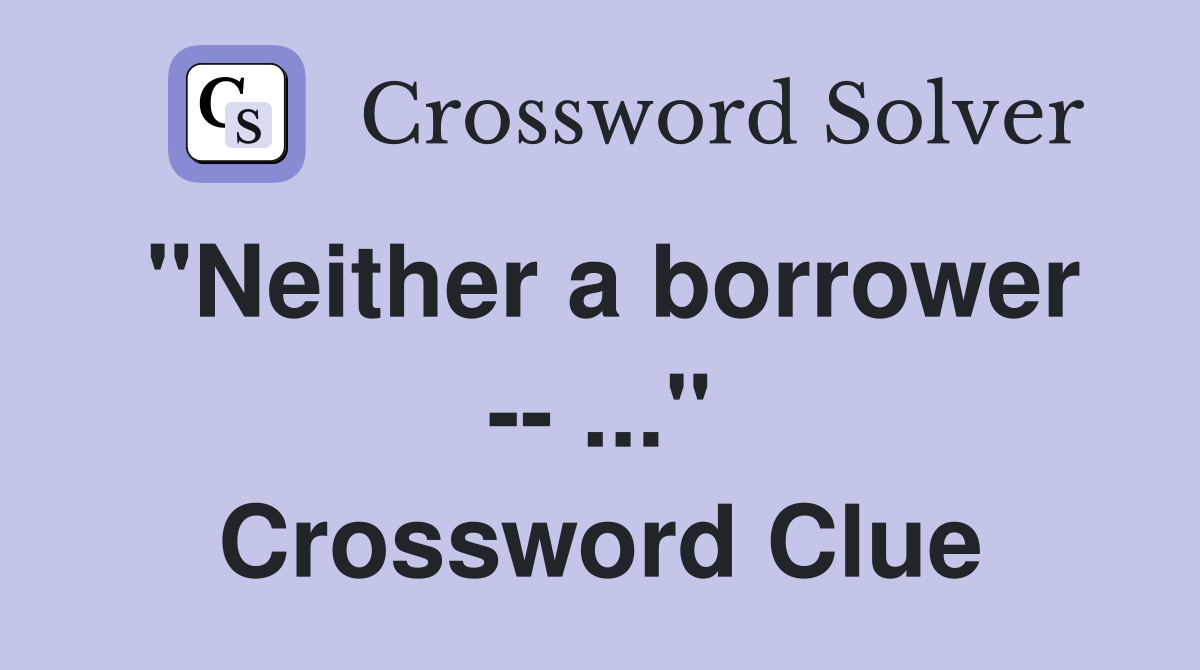 "Neither a borrower -- ..." Crossword Clue