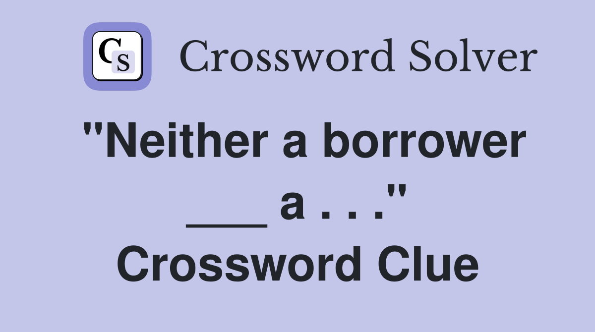"Neither a borrower ___ a . . ." Crossword Clue