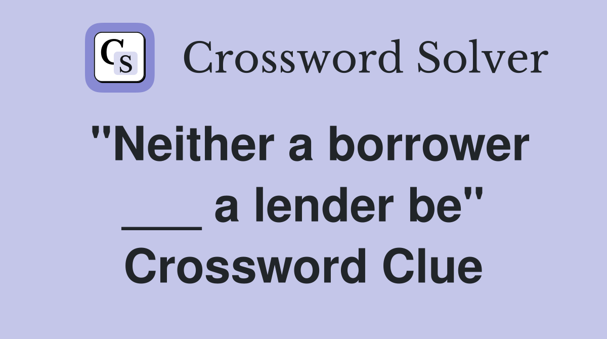 "Neither a borrower ___ a lender be" Crossword Clue