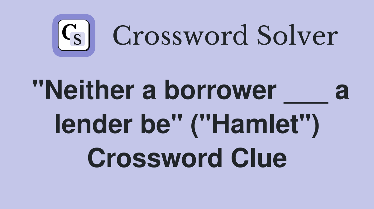 "Neither a borrower ___ a lender be" ("Hamlet") Crossword Clue