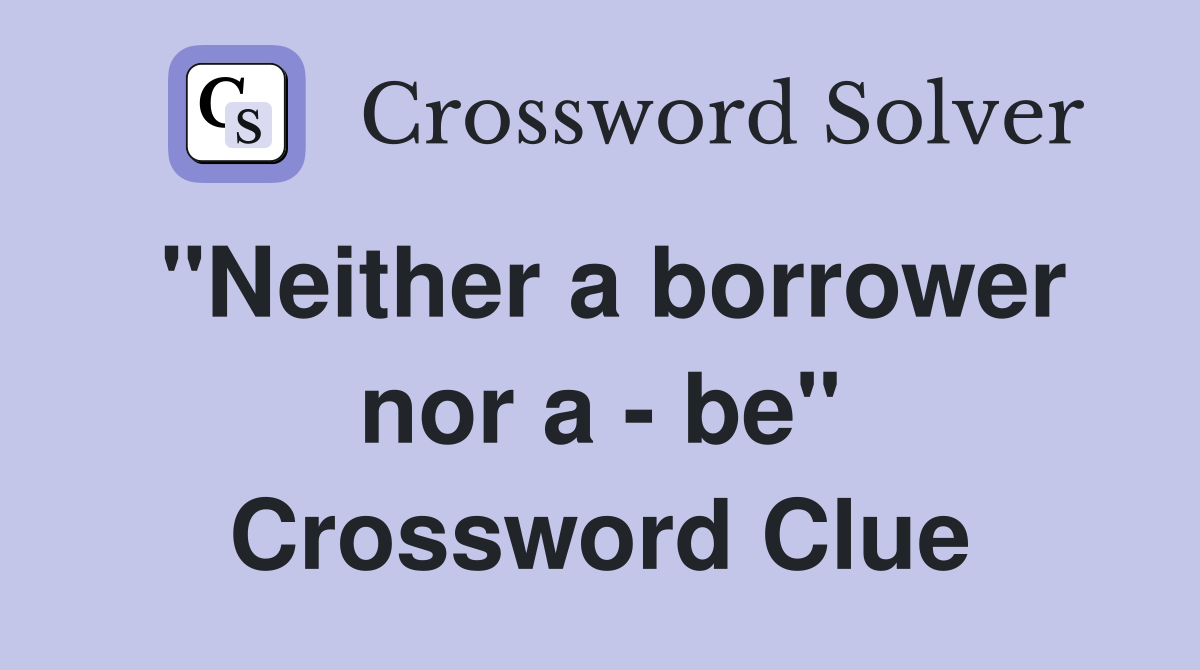 "Neither a borrower nor a - be" Crossword Clue
